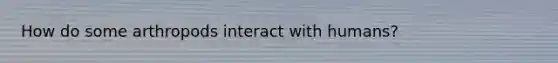 How do some arthropods interact with humans?