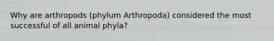 Why are arthropods (phylum Arthropoda) considered the most successful of all animal phyla?