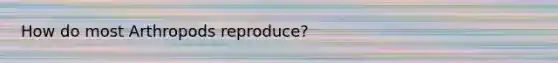 How do most Arthropods reproduce?