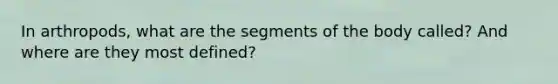 In arthropods, what are the segments of the body called? And where are they most defined?