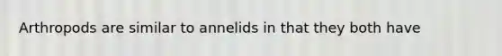 Arthropods are similar to annelids in that they both have