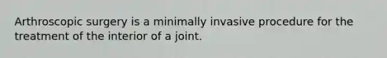 Arthroscopic surgery is a minimally invasive procedure for the treatment of the interior of a joint.