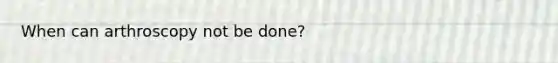 When can arthroscopy not be done?