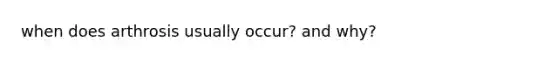 when does arthrosis usually occur? and why?