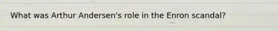 What was Arthur Andersen's role in the Enron scandal?
