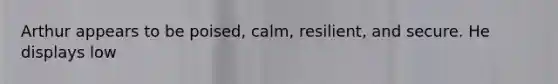 Arthur appears to be poised, calm, resilient, and secure. He displays low
