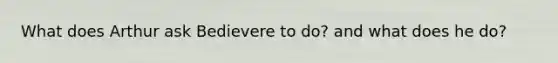 What does Arthur ask Bedievere to do? and what does he do?