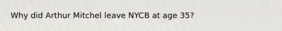 Why did Arthur Mitchel leave NYCB at age 35?