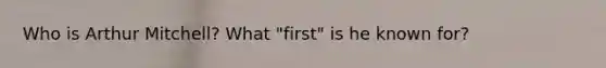 Who is Arthur Mitchell? What "first" is he known for?