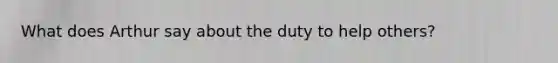 What does Arthur say about the duty to help others?