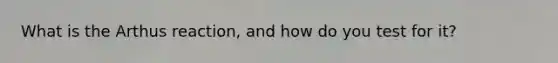 What is the Arthus reaction, and how do you test for it?