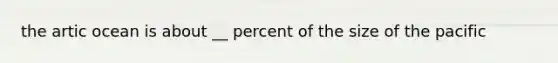 the artic ocean is about __ percent of the size of the pacific