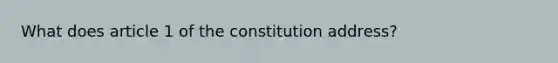 What does article 1 of the constitution address?