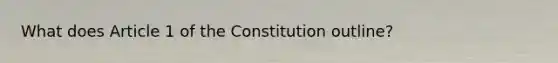 What does Article 1 of the Constitution outline?