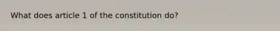 What does article 1 of the constitution do?