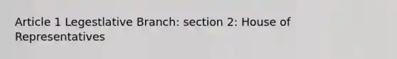 Article 1 Legestlative Branch: section 2: House of Representatives