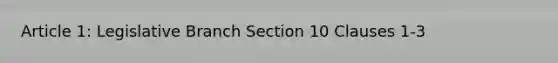 Article 1: Legislative Branch Section 10 Clauses 1-3