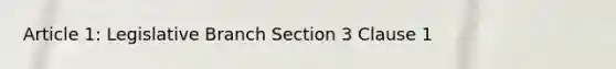 Article 1: Legislative Branch Section 3 Clause 1