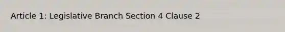 Article 1: Legislative Branch Section 4 Clause 2