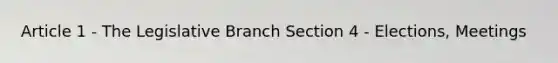 Article 1 - The Legislative Branch Section 4 - Elections, Meetings