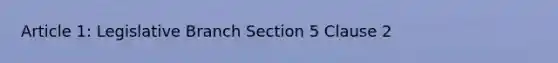 Article 1: Legislative Branch Section 5 Clause 2