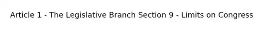 Article 1 - The Legislative Branch Section 9 - Limits on Congress