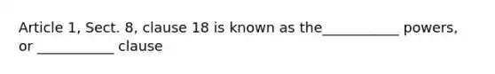 Article 1, Sect. 8, clause 18 is known as the___________ powers, or ___________ clause