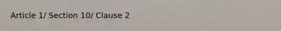 Article 1/ Section 10/ Clause 2