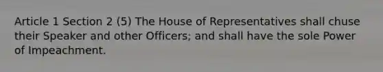 Article 1 Section 2 (5) The House of Representatives shall chuse their Speaker and other Officers; and shall have the sole Power of Impeachment.