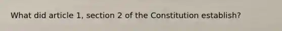 What did article 1, section 2 of the Constitution establish?