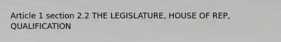 Article 1 section 2.2 THE LEGISLATURE, HOUSE OF REP, QUALIFICATION