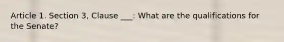 Article 1. Section 3, Clause ___: What are the qualifications for the Senate?