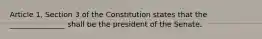 Article 1, Section 3 of the Constitution states that the _______________ shall be the president of the Senate.