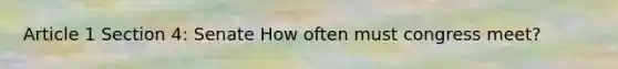 Article 1 Section 4: Senate How often must congress meet?
