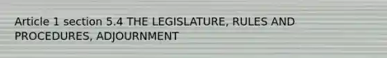 Article 1 section 5.4 THE LEGISLATURE, RULES AND PROCEDURES, ADJOURNMENT