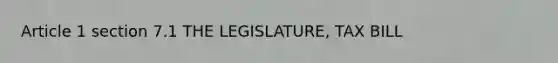Article 1 section 7.1 THE LEGISLATURE, TAX BILL