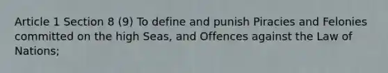 Article 1 Section 8 (9) To define and punish Piracies and Felonies committed on the high Seas, and Offences against the Law of Nations;