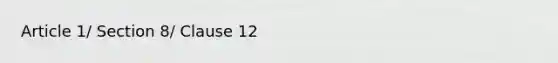 Article 1/ Section 8/ Clause 12