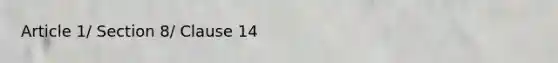 Article 1/ Section 8/ Clause 14