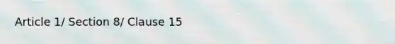 Article 1/ Section 8/ Clause 15