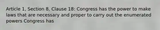 Article 1, Section 8, Clause 18: Congress has the power to make laws that are necessary and proper to carry out the enumerated powers Congress has