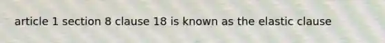 article 1 section 8 clause 18 is known as the elastic clause