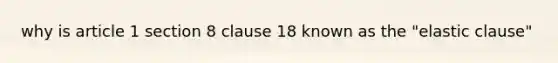 why is article 1 section 8 clause 18 known as the "elastic clause"