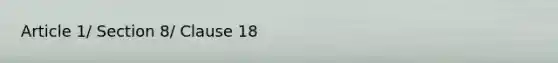 Article 1/ Section 8/ Clause 18