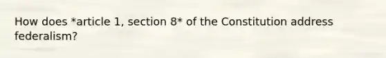 How does *article 1, section 8* of the Constitution address federalism?