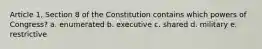 Article 1, Section 8 of the Constitution contains which powers of Congress? a. enumerated b. executive c. shared d. military e. restrictive