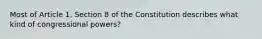 Most of Article 1, Section 8 of the Constitution describes what kind of congressional powers?