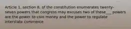 Article 1, section 8, of the constitution enumerates twenty- seven powers that congress may excuses two of these___ powers are the power to coin money and the power to regulate interstate commerce