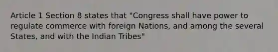 Article 1 Section 8 states that "Congress shall have power to regulate commerce with foreign Nations, and among the several States, and with the Indian Tribes"