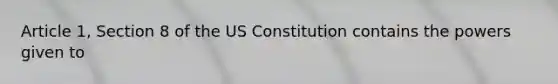 Article 1, Section 8 of the US Constitution contains the powers given to